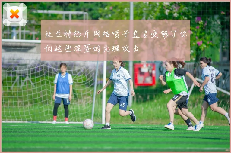 杜兰特怒斥网络喷子直言受够了你们这些混蛋的无理攻击