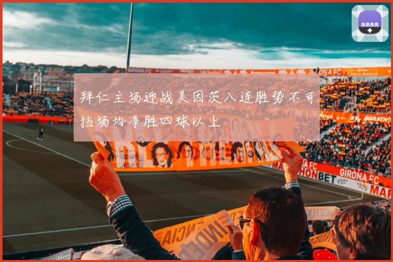 拜仁主场迎战美因茨八连胜势不可挡场均净胜四球以上