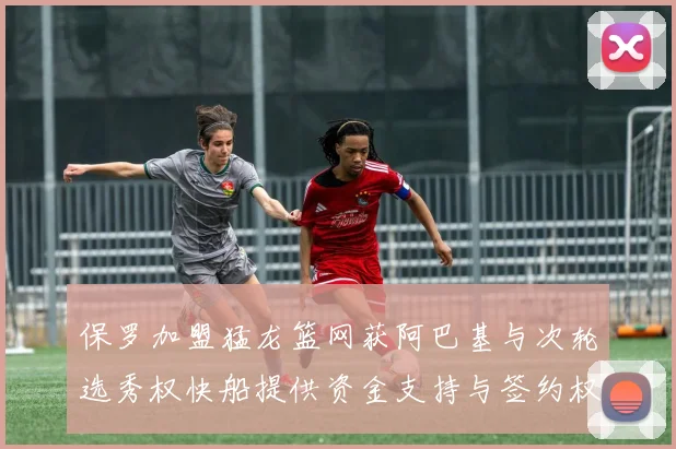 保罗加盟猛龙篮网获阿巴基与次轮选秀权快船提供资金支持与签约权