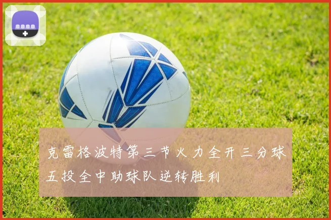 克雷格波特第三节火力全开三分球五投全中助球队逆转胜利