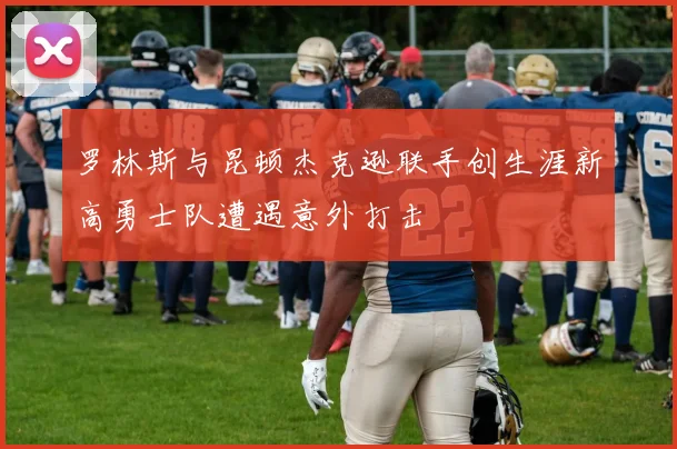 罗林斯与昆顿杰克逊联手创生涯新高勇士队遭遇意外打击