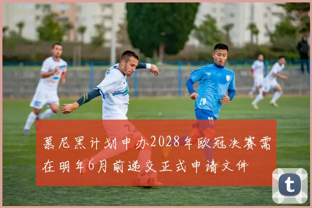 慕尼黑计划申办2028年欧冠决赛需在明年6月前递交正式申请文件