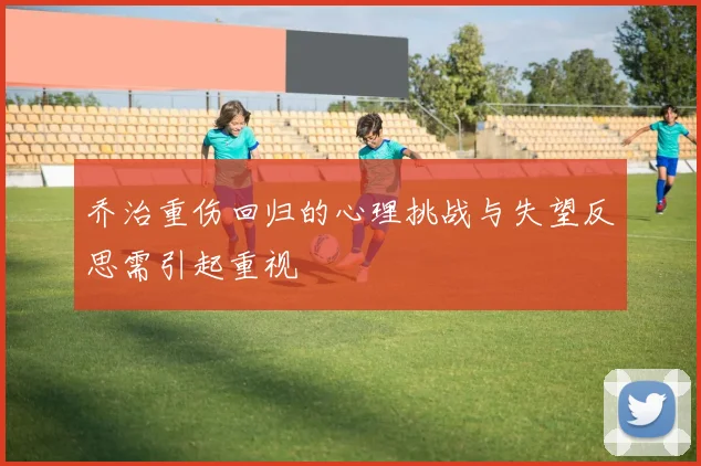 乔治重伤回归的心理挑战与失望反思需引起重视