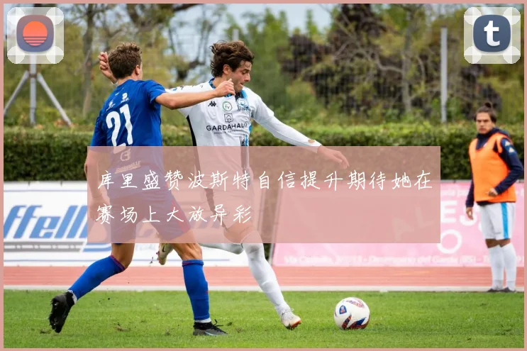 库里盛赞波斯特自信提升期待她在赛场上大放异彩