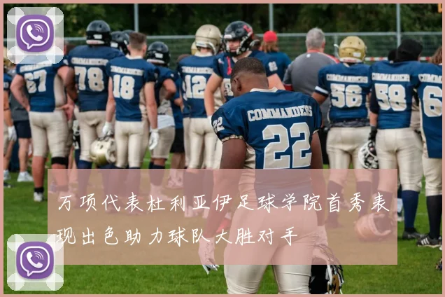 万项代表杜利亚伊足球学院首秀表现出色助力球队大胜对手
