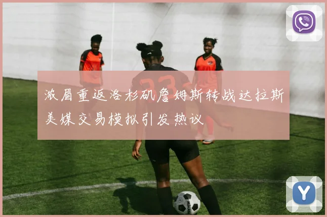 浓眉重返洛杉矶詹姆斯转战达拉斯美媒交易模拟引发热议