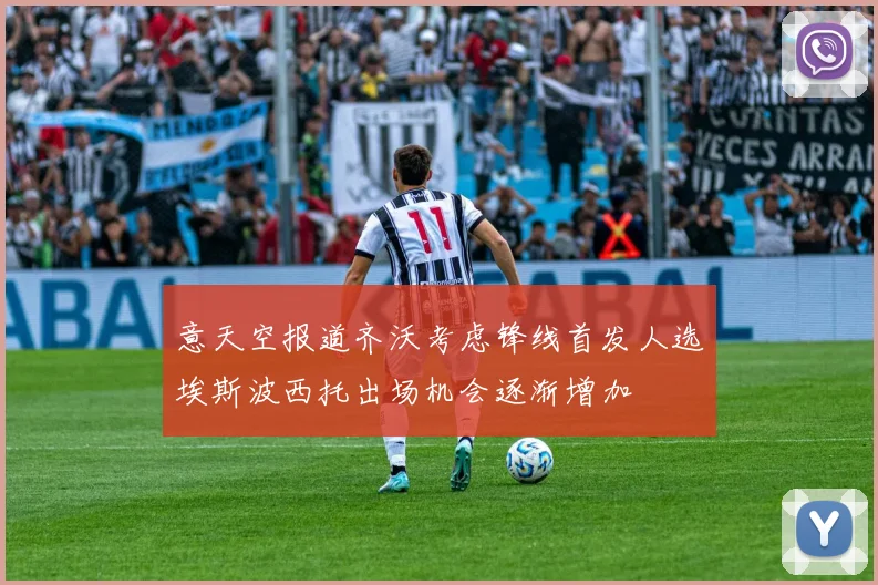 意天空报道齐沃考虑锋线首发人选埃斯波西托出场机会逐渐增加